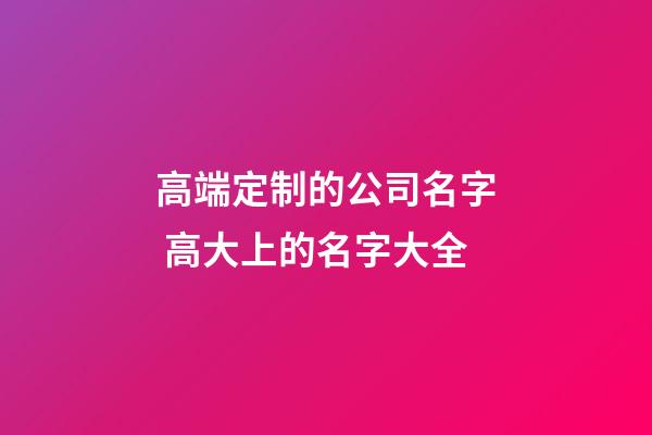 高端定制的公司名字 高大上的名字大全-第1張-公司起名-玄機派